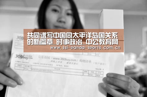 共同谱写中国同太平洋岛国关系的新篇章_时事政治_中公教育网“熊猫体育”(图3) 熊猫体育app