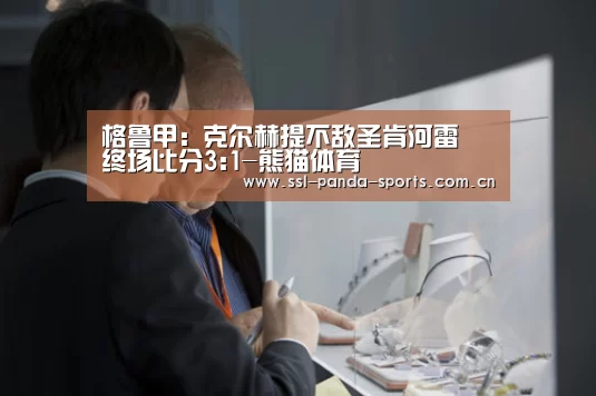 格鲁甲: 克尔赫提不敌圣肯河雷 终场比分3:1-熊猫体育(图1) 熊猫体育官网
