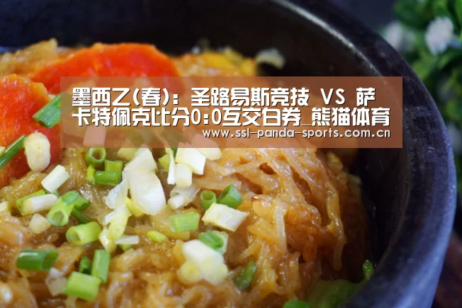 墨西乙(春): 圣路易斯竞技 VS 萨卡特佩克比分0:0互交白券_熊猫体育app(图4) 熊猫体育