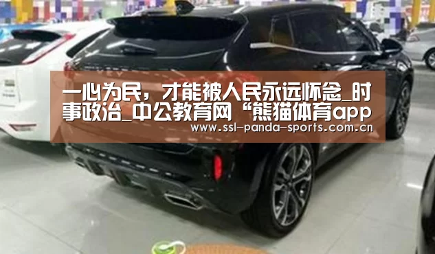 一心为民,才能被人民永远怀念_时事政治_中公教育网“熊猫体育app”(图3) 熊猫体育