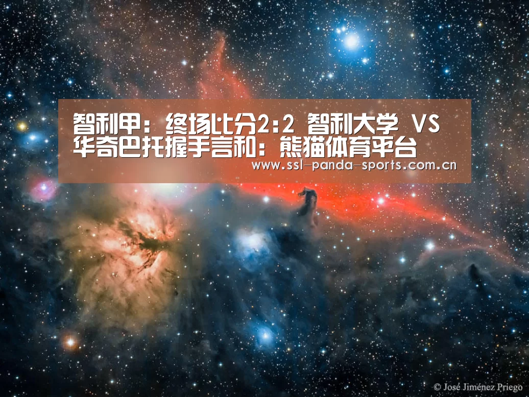 智利甲: 终场比分2:2 智利大学 VS 华奇巴托握手言和:熊猫体育平台(图1) 熊猫体育app