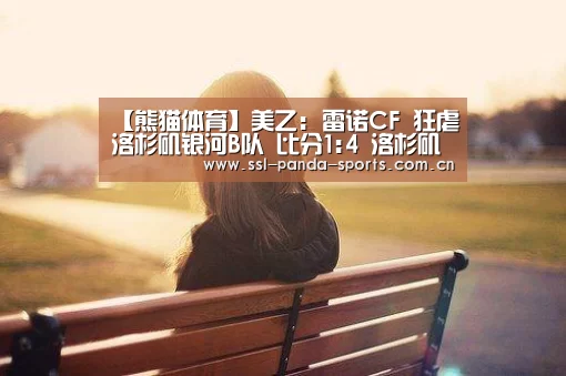 【熊猫体育】美乙: 雷诺CF 狂虐洛杉矶银河B队 比分1:4 洛杉矶银河B队被虐(图2) 熊猫体育平台